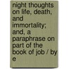 Night Thoughts On Life, Death, And Immortality; And, A Paraphrase On Part Of The Book Of Job / By E door John Doran