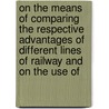 On The Means Of Comparing The Respective Advantages Of Different Lines Of Railway And On The Use Of by M. Navier
