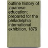 Outline History Of Japanese Education; Prepared For The Philadelphia International Exhibition, 1876 by Japan Monbushaai