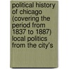 Political History Of Chicago (Covering The Period From 1837 To 1887) Local Politics From The City's by Ahern M.L.