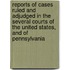 Reports Of Cases Ruled And Adjudged In The Several Courts Of The United States, And Of Pennsylvania