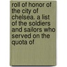Roll Of Honor Of The City Of Chelsea. A List Of The Soldiers And Sailors Who Served On The Quota Of by Mass Chelsea