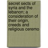 Secret Sects Of Syria And The Lebanon; A Consideration Of Their Origin, Creeds And Religious Ceremo door Springett Bernard H