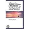 Syllabus Of A Series Of Lectures, Exercises And Conversations, On The Physical And Mental Sciences. by Robert Johnson