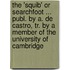 The 'Squib' Or Searchfoot ... Publ. By A. De Castro, Tr. By A Member Of The University Of Cambridge