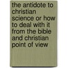 The Antidote To Christian Science Or How To Deal With It From The Bible And Christian Point Of View door James M. Gray