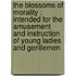 The Blossoms Of Morality : Intended For The Amusement And Instruction Of Young Ladies And Gentlemen