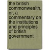 The British Commonwealth, Or, A Commentary On The Institutions And Principles Of British Government by Homersham Cox