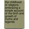 The Childhood Of Religions: Embracing A Simple Account Of The Birth And Growth Of Myths And Legends door Onbekend