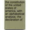 The Constitution Of The United States Of America, With An Alphabetical Analysis; The Declaration Of by W. Hickey