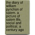 The Diary Of William Pynchon Of Salem. A Picture Of Salem Life, Social And Political, A Century Ago