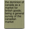 The Dominion Of Canada As A Market For British Goods; Being A General Survey Of The Canadian Market by W. Peter Rylands