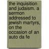 The Inquisition And Judaism. A Sermon Addressed To Jewish Martyrs, On The Occasion Of An Auto Da Fe door Moses Mocatta
