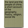 The Land And The People Of China. A Short Account Of The Geography, History, Religion, Social Life door Thomson J. (John)