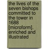 The Lives Of The Seven Bishops Committed To The Tower In 1688 [Microform]. Enriched And Illustrated by Elisabeth Strickland