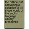 The Orthoa Pist Containing A Selection Of All Those Words Of The English Language Usually Pronounce door James H. Martin