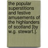 The Popular Superstitions And Festive Amusements Of The Highlanders Of Scotland [By W.G. Stewart.]. door William Grant Stewart