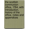 The Scottish Communion Office, 1764, With Introduction, History Of The Office, Notes And Appendices by Dowden John
