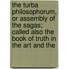 The Turba Philosophorum, Or Assembly Of The Sagas; Called Also The Book Of Truth In The Art And The by Professor Arthur Edward Waite