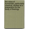 The Value Of Humanistic, Particularly Classical, Studies As A Preparation For The Study Of Theology door Albert J. Nock Hugh Douglas Mackenzie