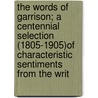 The Words Of Garrison; A Centennial Selection (1805-1905)Of Characteristic Sentiments From The Writ door William Lloyd Garrison