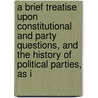 A Brief Treatise Upon Constitutional And Party Questions, And The History Of Political Parties, As I door Stephen Arnold Douglas