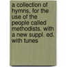 A Collection Of Hymns, For The Use Of The People Called Methodists. With A New Suppl. Ed. With Tunes door John Wesley