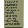A Course Of Developed Criticism On Passages Of The New Testament Materially Affected By Various Read door Thomas Sheldon Green