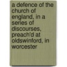 A Defence Of The Church Of England, In A Series Of Discourses, Preach'd At Oldswinford, In Worcester by Robert Foley