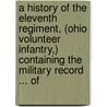 A History Of The Eleventh Regiment, (Ohio Volunteer Infantry,) Containing The Military Record ... Of by Solomon Teverbaugh