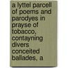 A Lyttel Parcell Of Poems And Parodyes In Prayse Of Tobacco, Contayning Divers Conceited Ballades, A door Walter Hamilton