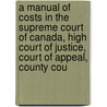 A Manual Of Costs In The Supreme Court Of Canada, High Court Of Justice, Court Of Appeal, County Cou by John S. Ewart