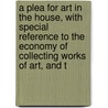 A Plea For Art In The House, With Special Reference To The Economy Of Collecting Works Of Art, And T by Loftie W.J. (William John)