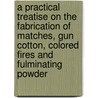 A Practical Treatise On The Fabrication Of Matches, Gun Cotton, Colored Fires And Fulminating Powder door Hippolyte Etienne Dussauce