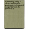 A Pretty Tory; Being A Romance Of Partisan Warfare During The War Of Independence In The Provinces O by Jeanie Gould Lincoln