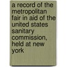 A Record Of The Metropolitan Fair In Aid Of The United States Sanitary Commission, Held At New York door Onbekend