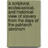 A Scriptural, Ecclesiastical, And Historical View Of Slavery From The Days Of The Patriarch Abraham