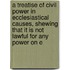A Treatise Of Civil Power In Ecclesiastical Causes, Shewing That It Is Not Lawful For Any Power On E