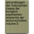 Abhandlungen Der Historischen Classe Der Koniglich Bayerischen Akademie Der Wissenschaften, Volume 3