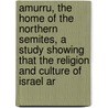 Amurru, The Home Of The Northern Semites, A Study Showing That The Religion And Culture Of Israel Ar by Clay Albert Tobias