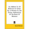 An Address To All Believers In Christ: By A Witness To The Divine Authenticity Of The Book Of Mormon by David Whitmer