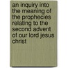 An Inquiry Into The Meaning Of The Prophecies Relating To The Second Advent Of Our Lord Jesus Christ by John Prentiss Kewley Henshaw