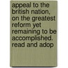 Appeal To The British Nation, On The Greatest Reform Yet Remaining To Be Accomplished. Read And Adop door James S. Buckingham