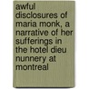 Awful Disclosures Of Maria Monk, A Narrative Of Her Sufferings In The Hotel Dieu Nunnery At Montreal by Maria Monk