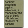 Bankers' Securities Against Advances, A Manual For The Use Of Bank Officials And Students Of Banking door Lawrence A. Fogg