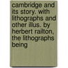 Cambridge And Its Story. With Lithographs And Other Illus. By Herbert Railton, The Lithographs Being door Stubbs Charles William