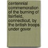 Centennial Commemoration Of The Burning Of Fairfield, Connecticut, By The British Troops Under Gover