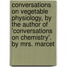 Conversations On Vegetable Physiology, By The Author Of 'Conversations On Chemistry'. By Mrs. Marcet door Jane Marcet