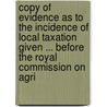 Copy Of Evidence As To The Incidence Of Local Taxation Given ... Before The Royal Commission On Agri by George Sclater-Booth