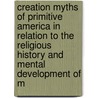 Creation Myths Of Primitive America In Relation To The Religious History And Mental Development Of M by Curtin Jeremiah